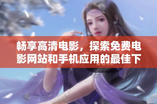 畅享高清电影，探索免费电影网站和手机应用的最佳下载选择