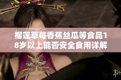 榴莲草莓香蕉丝瓜等食品18岁以上能否安全食用详解  