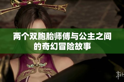 两个双胞胎师傅与公主之间的奇幻冒险故事