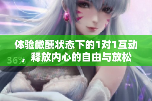 体验微醺状态下的1对1互动，释放内心的自由与放松