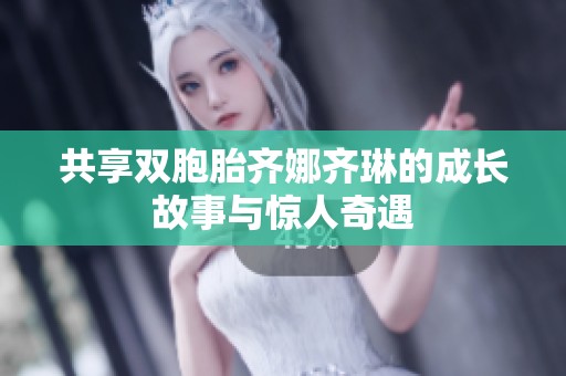 共享双胞胎齐娜齐琳的成长故事与惊人奇遇