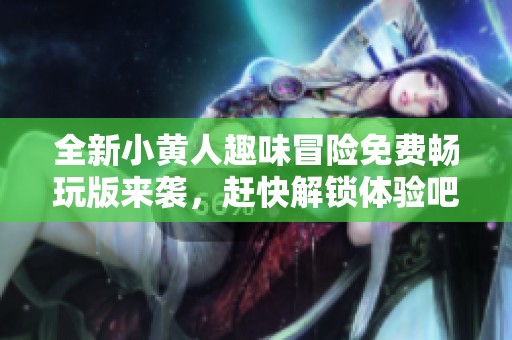 全新小黄人趣味冒险免费畅玩版来袭，赶快解锁体验吧