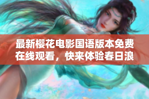 最新樱花电影国语版本免费在线观看，快来体验春日浪漫！