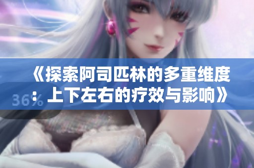 《探索阿司匹林的多重维度：上下左右的疗效与影响》
