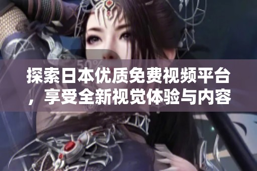 探索日本优质免费视频平台，享受全新视觉体验与内容乐趣
