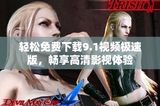 轻松免费下载9.1视频极速版，畅享高清影视体验