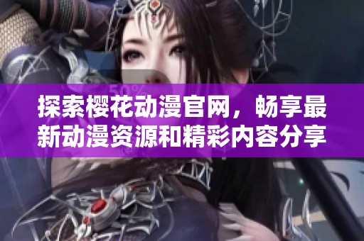 探索樱花动漫官网，畅享最新动漫资源和精彩内容分享