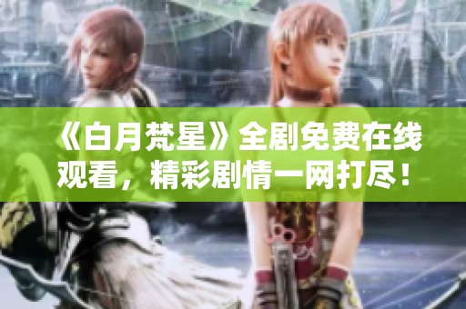 《白月梵星》全剧免费在线观看，精彩剧情一网打尽！