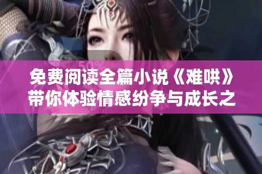 免费阅读全篇小说《难哄》带你体验情感纷争与成长之旅