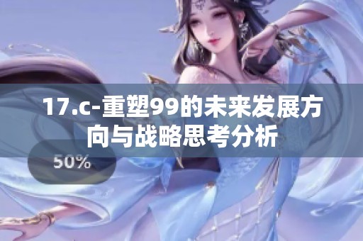 17.c-重塑99的未来发展方向与战略思考分析