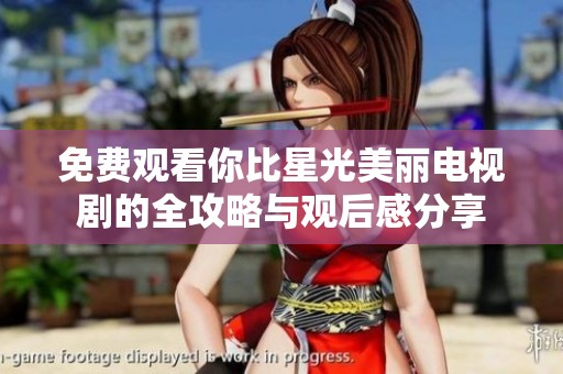 免费观看你比星光美丽电视剧的全攻略与观后感分享