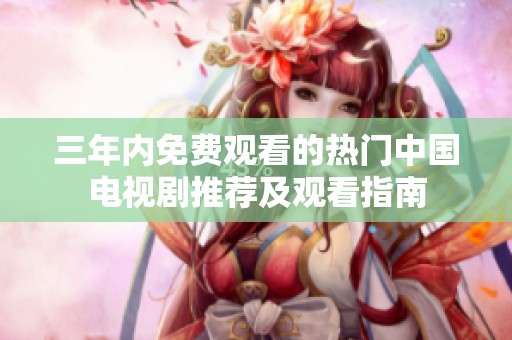 三年内免费观看的热门中国电视剧推荐及观看指南