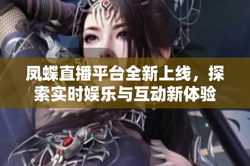 凤蝶直播平台全新上线，探索实时娱乐与互动新体验