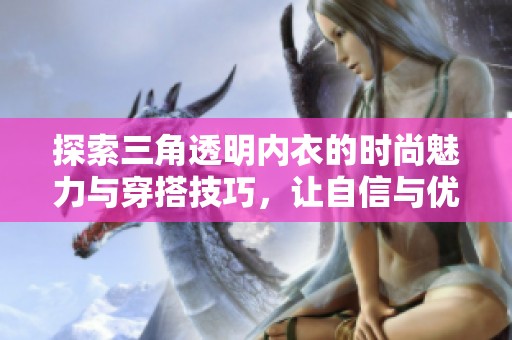 探索三角透明内衣的时尚魅力与穿搭技巧，让自信与优雅同行
