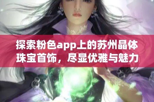 探索粉色app上的苏州晶体珠宝首饰，尽显优雅与魅力选择