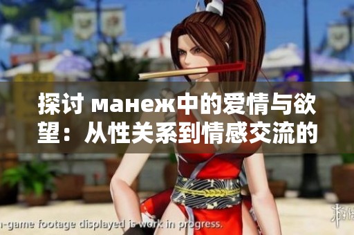 探讨 манеж中的爱情与欲望：从性关系到情感交流的四个层面