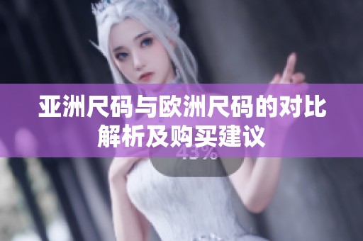 亚洲尺码与欧洲尺码的对比解析及购买建议