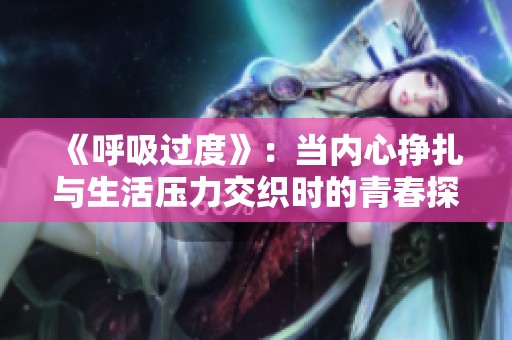 《呼吸过度》：当内心挣扎与生活压力交织时的青春探索之旅