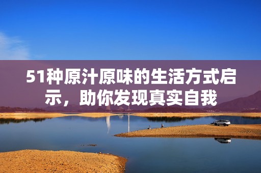 51种原汁原味的生活方式启示，助你发现真实自我