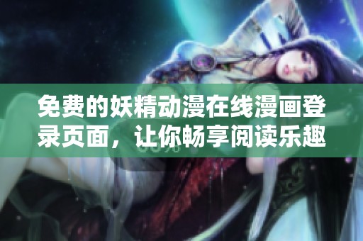 免费的妖精动漫在线漫画登录页面，让你畅享阅读乐趣