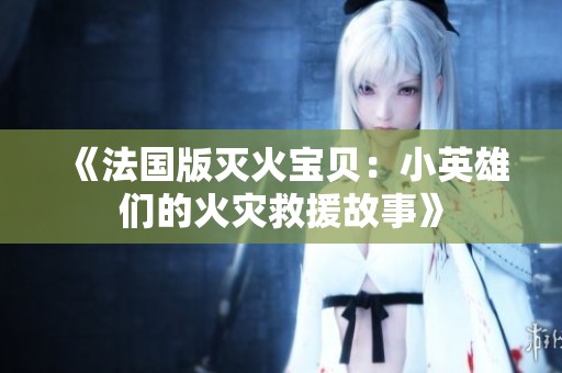 《法国版灭火宝贝：小英雄们的火灾救援故事》