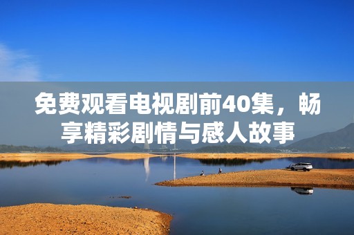 免费观看电视剧前40集，畅享精彩剧情与感人故事