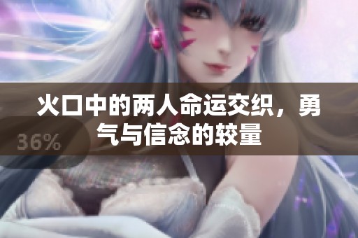火口中的两人命运交织，勇气与信念的较量