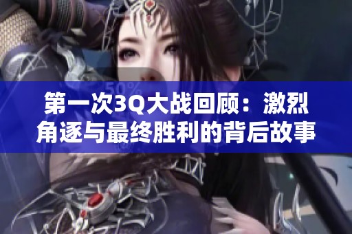 第一次3Q大战回顾：激烈角逐与最终胜利的背后故事