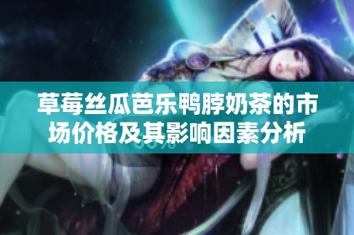 草莓丝瓜芭乐鸭脖奶茶的市场价格及其影响因素分析
