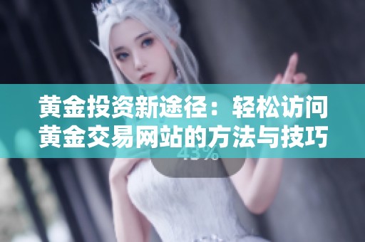黄金投资新途径：轻松访问黄金交易网站的方法与技巧