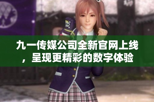 九一传媒公司全新官网上线，呈现更精彩的数字体验