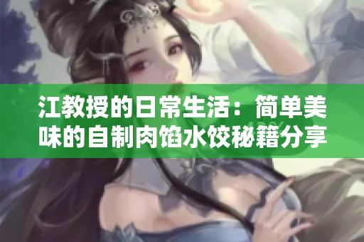 江教授的日常生活：简单美味的自制肉馅水饺秘籍分享