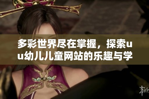 多彩世界尽在掌握，探索uu幼儿儿童网站的乐趣与学习资源