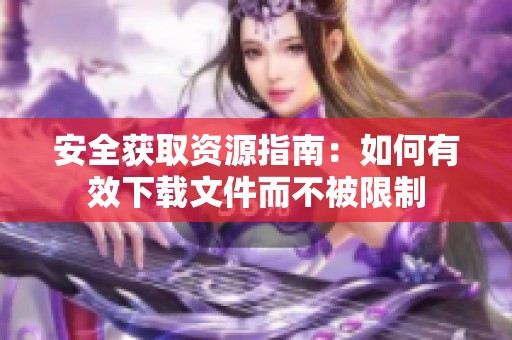 安全获取资源指南：如何有效下载文件而不被限制