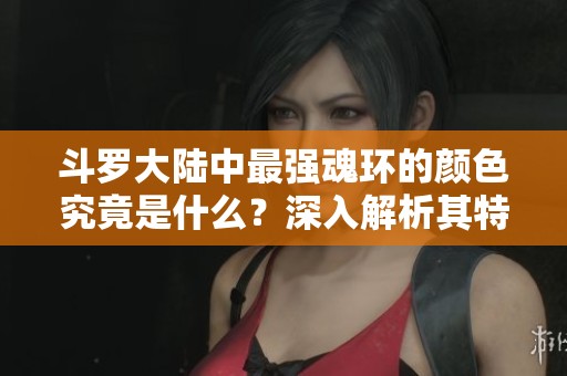 斗罗大陆中最强魂环的颜色究竟是什么？深入解析其特殊意义