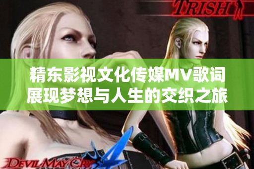 精东影视文化传媒MV歌词展现梦想与人生的交织之旅