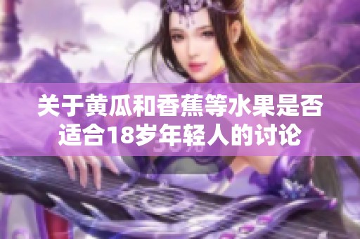 关于黄瓜和香蕉等水果是否适合18岁年轻人的讨论