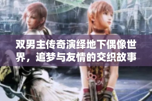 双男主传奇演绎地下偶像世界，追梦与友情的交织故事