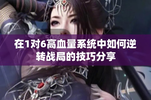 在1对6高血量系统中如何逆转战局的技巧分享