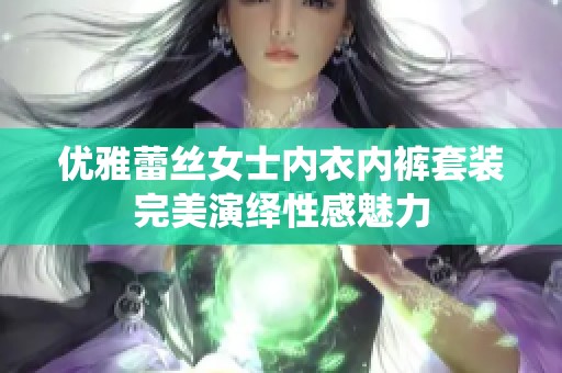 优雅蕾丝女士内衣内裤套装完美演绎性感魅力