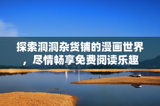 探索洞洞杂货铺的漫画世界，尽情畅享免费阅读乐趣