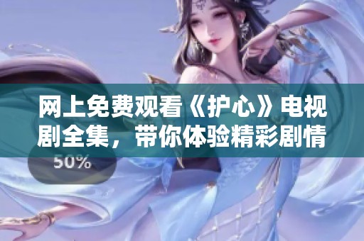 网上免费观看《护心》电视剧全集，带你体验精彩剧情与动人情感