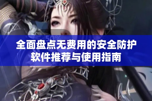 全面盘点无费用的安全防护软件推荐与使用指南