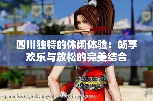 四川独特的休闲体验：畅享欢乐与放松的完美结合