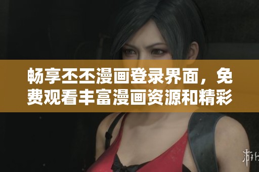 畅享丕丕漫画登录界面，免费观看丰富漫画资源和精彩内容