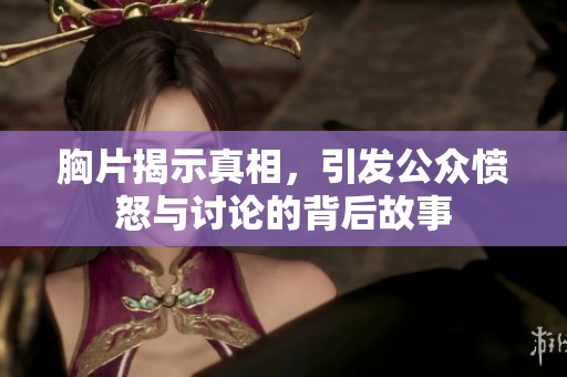 胸片揭示真相，引发公众愤怒与讨论的背后故事