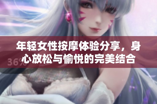 年轻女性按摩体验分享，身心放松与愉悦的完美结合