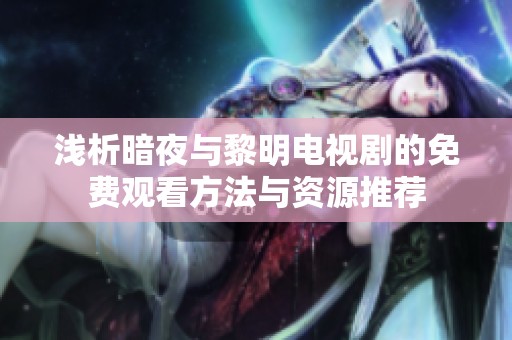 浅析暗夜与黎明电视剧的免费观看方法与资源推荐