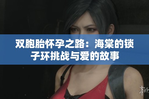 双胞胎怀孕之路：海棠的锁子环挑战与爱的故事