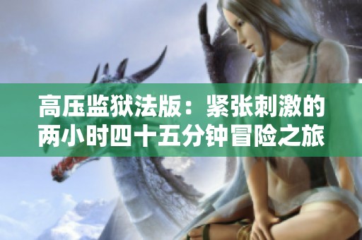 高压监狱法版：紧张刺激的两小时四十五分钟冒险之旅